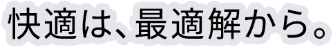 快適は、最適解から。